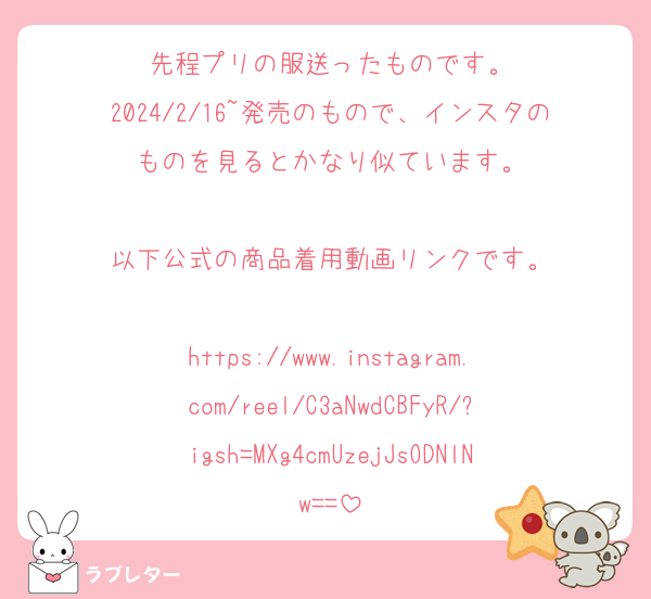先程プリの服送ったものです。
2024/2/16~発売のもので、インスタのものを見るとかなり似ています。

以下公式の商品着用動画リンクです。

https://www.instagram.com/reel/C3aNwdCBFyR/?igsh=MXg4cmUzejJsODNlNw==