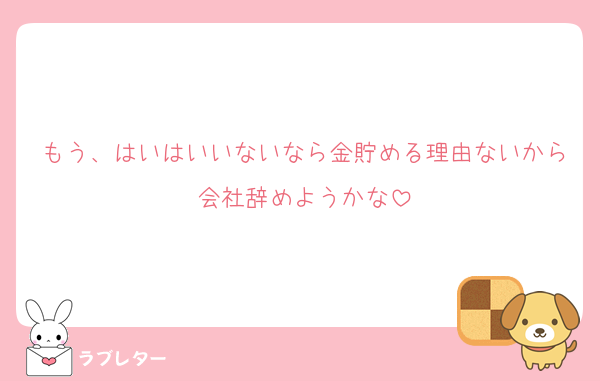 もう、はいはいいないなら金貯める理由ないから会社辞めようかな
