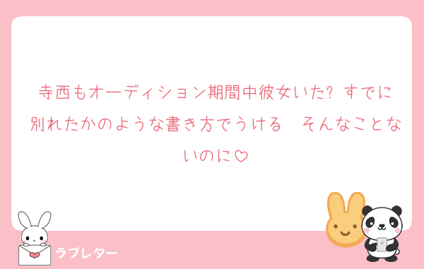 寺西もオーディション期間中彼女いた⬅️すでに別れたかのような書き方でうける　そんなことないのに