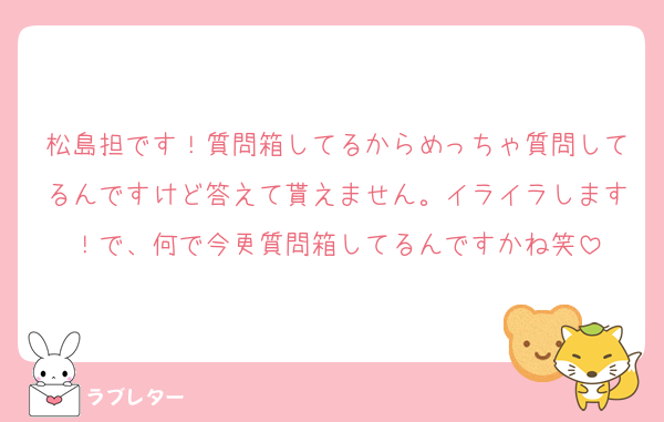 松島担です！質問箱してるからめっちゃ質問してるんですけど答えて貰えません。イライラします！で、何で今更質問箱してるんですかね笑