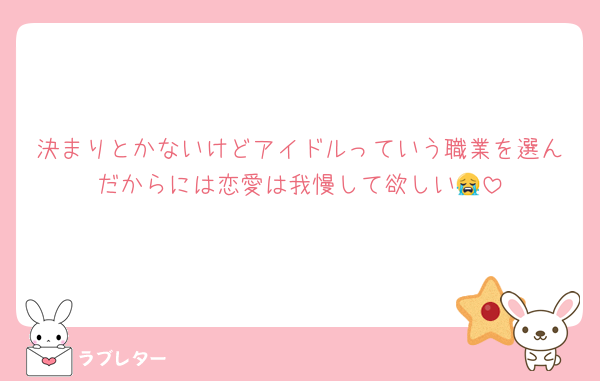 決まりとかないけどアイドルっていう職業を選んだからには恋愛は我慢して欲しい😭
