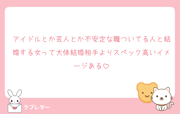 アイドルとか芸人とか不安定な職ついてる人と結婚する女って大体結婚相手よりスペック高いイメージある