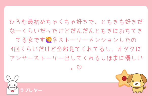 ひろむ最初めちゃくちゃ好きで、ともきも好きだなーくらいだったけどだんだんともきにおちてきてる女です🙋‍♀️ストーリーメンションしたの4回くらいだけど全部見てくれてるし、オタクにアンサーストーリー出してくれるしほまに優しい。