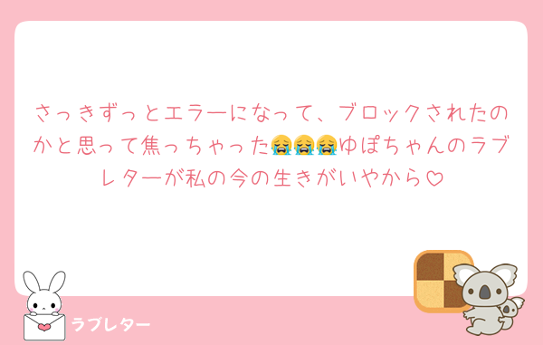 さっきずっとエラーになって、ブロックされたのかと思って焦っちゃった😭😭😭ゆぽちゃんのラブレターが私の今の生きがいやから