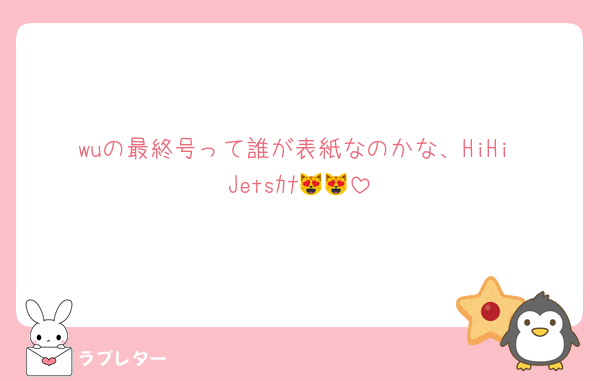 wuの最終号って誰が表紙なのかな、HiHi Jetsｶﾅ😻😻