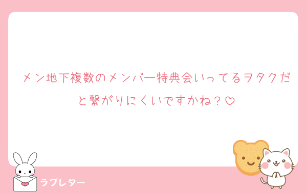 メン地下複数のメンバー特典会いってるヲタクだと繋がりにくいですかね？