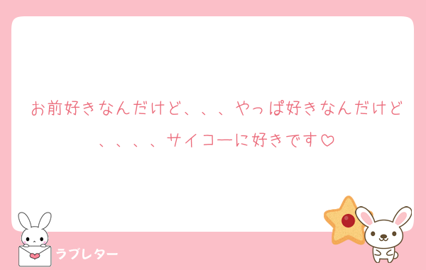 お前好きなんだけど、、、やっぱ好きなんだけど、、、、サイコーに好きです