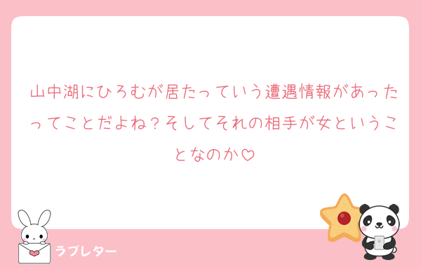 山中湖にひろむが居たっていう遭遇情報があったってことだよね？そしてそれの相手が女ということなのか