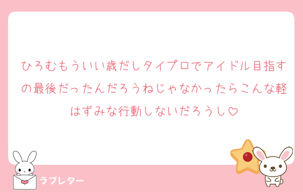 ひろむもういい歳だしタイプロでアイドル目指すの最後だったんだろうねじゃなかったらこんな軽はずみな行動しないだろうし