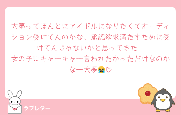 大夢ってほんとにアイドルになりたくてオーディション受けてんのかな、承認欲求満たすために受けてんじゃないかと思ってきた
女の子にキャーキャー言われたかっただけなのかなー大夢😭
