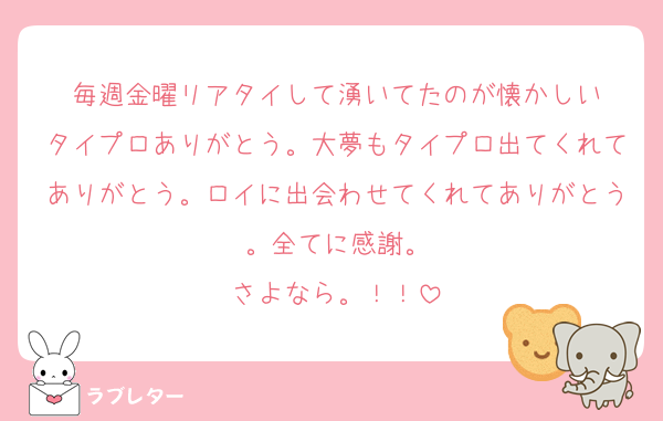 毎週金曜リアタイして湧いてたのが懐かしい
タイプロありがとう。大夢もタイプロ出てくれてありがとう。ロイに出会わせてくれてありがとう。全てに感謝。
さよなら。！！