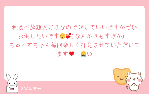 私食べ放題大好きなのでDMしていいですかぜひお供したいです😌💞(なんかきもすぎか)
ちゅろすちゃん毎回楽しく拝見させていただいてます🥹❤️😭