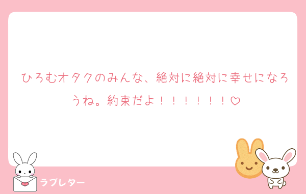 ひろむオタクのみんな、絶対に絶対に幸せになろうね。約束だよ！！！！！！