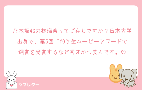 乃木坂46の林瑠奈ってご存じですか？日本大学出身で、第5回 TYO学生ムービーアワードで銅賞を受賞するなど秀才かつ美人です。