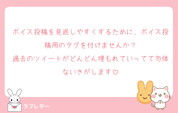 ボイス投稿を見返しやすくするために、ボイス投稿用のタグを付けませんか？
過去のツイートがどんどん埋もれていってて勿体ないきがします