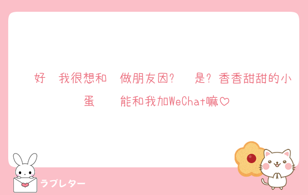 你好喔我很想和你做朋友因为你是块香香甜甜的小蛋糕你能和我加WeChat嘛