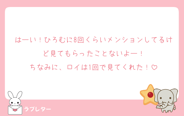 はーい！ひろむに8回くらいメンションしてるけど見てもらったことないよー！
ちなみに、ロイは1回で見てくれた！