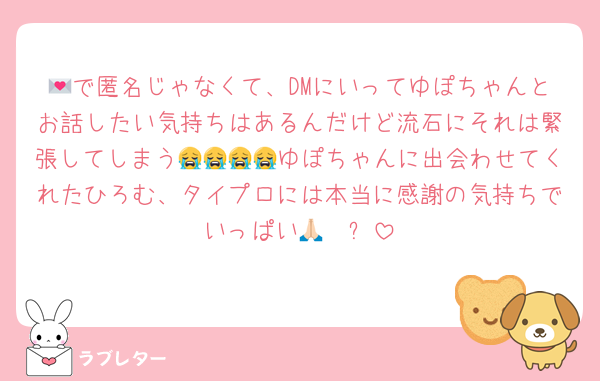 💌で匿名じゃなくて、DMにいってゆぽちゃんとお話したい気持ちはあるんだけど流石にそれは緊張してしまう😭😭😭😭ゆぽちゃんに出会わせてくれたひろむ、タイプロには本当に感謝の気持ちでいっぱい🙏🏻✨️