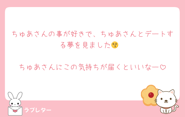 ちゅあさんの事が好きで、ちゅあさんとデートする夢を見ました😚

ちゅあさんにこの気持ちが届くといいなー