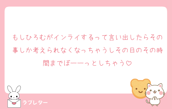 もしひろむがインライするって言い出したらその事しか考えられなくなっちゃうしその日のその時間までぼーーっとしちゃう