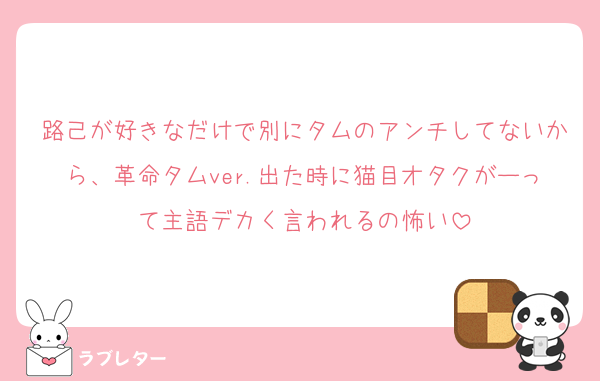 路己が好きなだけで別にタムのアンチしてないから、革命タムver.出た時に猫目オタクがーって主語デカく言われるの怖い