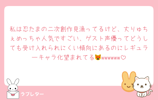 私は忍たまの二次創作見漁ってるけど、丈りゅちぇめっちゃ人気ですごい、ゲスト声優ってどうしても受け入れられにくい傾向にあるのにレギュラーキャラ化望まれてる😻wwwwww