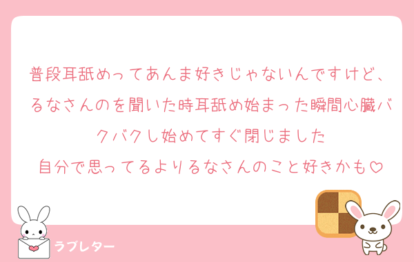 普段耳舐めってあんま好きじゃないんですけど、るなさんのを聞いた時耳舐め始まった瞬間心臓バクバクし始めてすぐ閉じました
自分で思ってるよりるなさんのこと好きかも