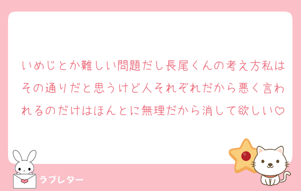 いめじとか難しい問題だし長尾くんの考え方私はその通りだと思うけど人それぞれだから悪く言われるのだけはほんとに無理だから消して欲しい