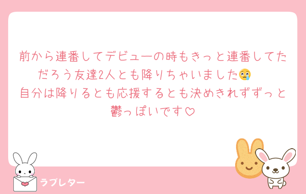 前から連番してデビューの時もきっと連番してただろう友達2人とも降りちゃいました😢 
自分は降りるとも応援するとも決めきれずずっと鬱っぽいです