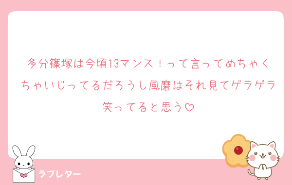 多分篠塚は今頃13マンス！って言ってめちゃくちゃいじってるだろうし風磨はそれ見てゲラゲラ笑ってると思う