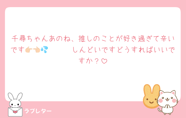 千尋ちゃんあのね、推しのことが好き過ぎて辛いです🥲👉🏻👈🏻💦しんどいですどうすればいいですか？