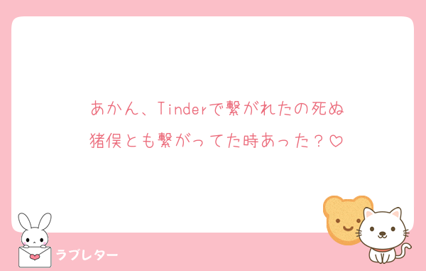 あかん、Tinderで繋がれたの死ぬ
猪俣とも繋がってた時あった？