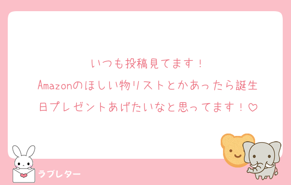 いつも投稿見てます！
Amazonのほしい物リストとかあったら誕生日プレゼントあげたいなと思ってます！