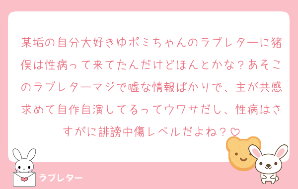 某垢の自分大好きゆポミちゃんのラブレターに猪俣は性病って来てたんだけどほんとかな？あそこのラブレターマジで嘘な情報ばかりで、主が共感求めて自作自演してるってウワサだし、性病はさすがに誹謗中傷レベルだよね？