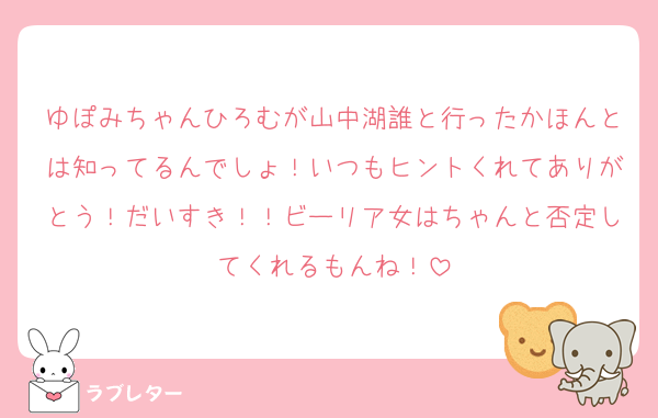 ゆぽみちゃんひろむが山中湖誰と行ったかほんとは知ってるんでしょ！いつもヒントくれてありがとう！だいすき！！ビーリア女はちゃんと否定してくれるもんね！