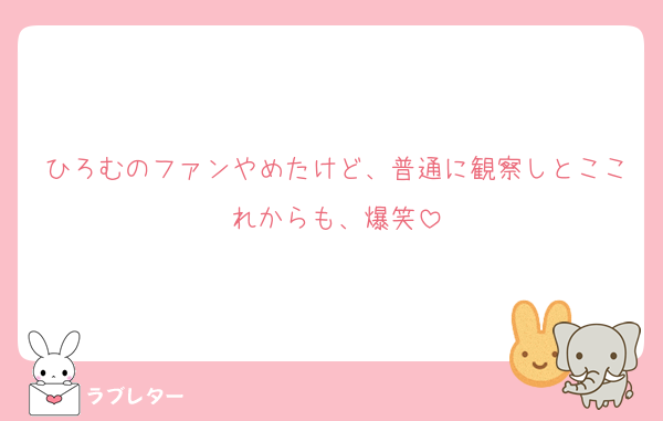 ひろむのファンやめたけど、普通に観察しとここれからも、爆笑