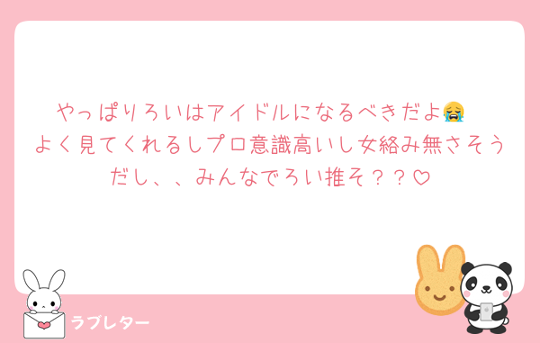 やっぱりろいはアイドルになるべきだよ😭
よく見てくれるしプロ意識高いし女絡み無さそうだし、、みんなでろい推そ？？