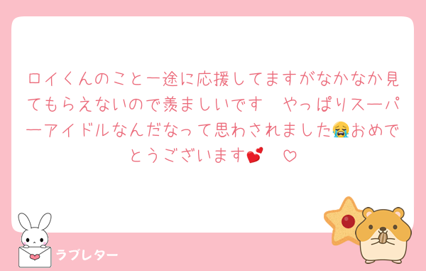ロイくんのこと一途に応援してますがなかなか見てもらえないので羨ましいです🥲やっぱりスーパーアイドルなんだなって思わされました😭おめでとうございます🥹💕