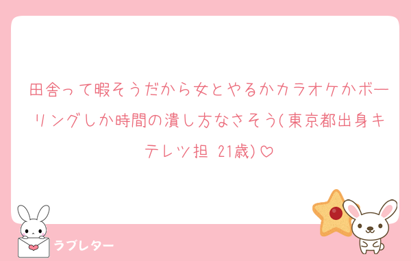 田舎って暇そうだから女とやるかカラオケかボーリングしか時間の潰し方なさそう(東京都出身キテレツ担 21歳)