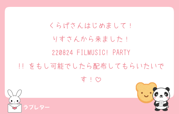 くらげさんはじめまして！
りすさんから来ました！
220824 FILMUSIC! PARTY!! をもし可能でしたら配布してもらいたいです！