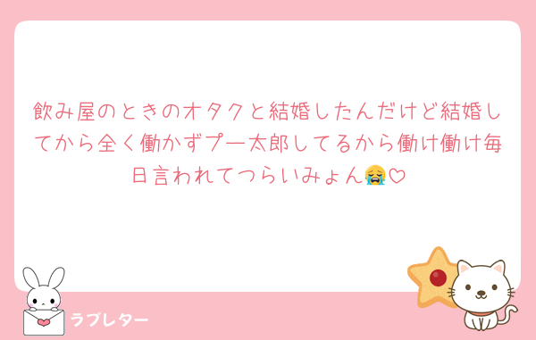 飲み屋のときのオタクと結婚したんだけど結婚してから全く働かずプー太郎してるから働け働け毎日言われてつらいみょん😭
