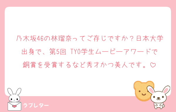 乃木坂46の林瑠奈ってご存じですか？日本大学出身で、第5回 TYO学生ムービーアワードで銅賞を受賞するなど秀才かつ美人です。