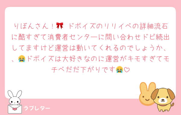 りぼんさん！🎀 ドボイズのリリイベの詳細流石に酷すぎて消費者センターに問い合わせドビ続出してますけど運営は動いてくれるのでしょうか、、😭ドボイズは大好きなのに運営がキモすぎてモチベだだ下がりです😭