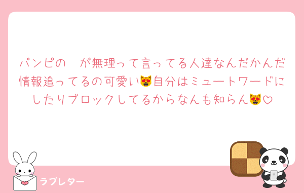 パンピの〜が無理って言ってる人達なんだかんだ情報追ってるの可愛い😻自分はミュートワードにしたりブロックしてるからなんも知らん😻