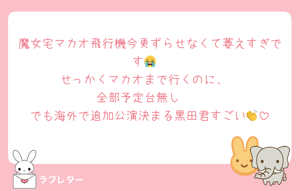 魔女宅マカオ飛行機今更ずらせなくて萎えすぎです😭
せっかくマカオまで行くのに、
全部予定台無し🥹
でも海外で追加公演決まる黒田君すごい👏