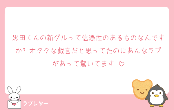 黒田くんの新グルって信憑性のあるものなんですか⁉️オタクな戯言だと思ってたのにあんなラブがあって驚いてます‼️