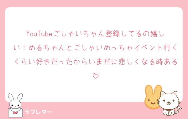 YouTubeごしゃいちゃん登録してるの嬉しい！めるちゃんとごしゃいめっちゃイベント行くくらい好きだったからいまだに悲しくなる時ある