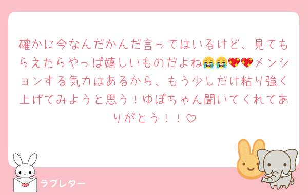 確かに今なんだかんだ言ってはいるけど、見てもらえたらやっぱ嬉しいものだよね😭😭💖💖メンションする気力はあるから、もう少しだけ粘り強く上げてみようと思う！ゆぽちゃん聞いてくれてありがとう！！