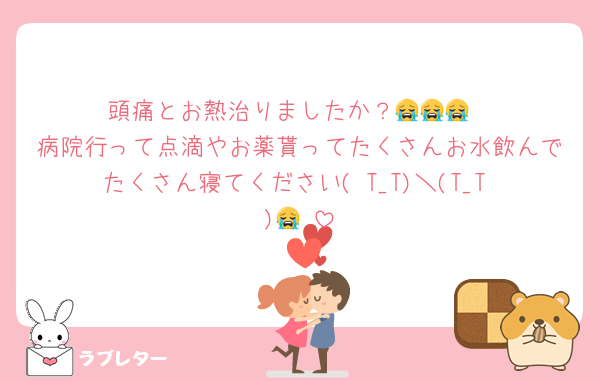 頭痛とお熱治りましたか？😭😭😭
病院行って点滴やお薬貰ってたくさんお水飲んでたくさん寝てください( T_T)＼(T_T )😭♡