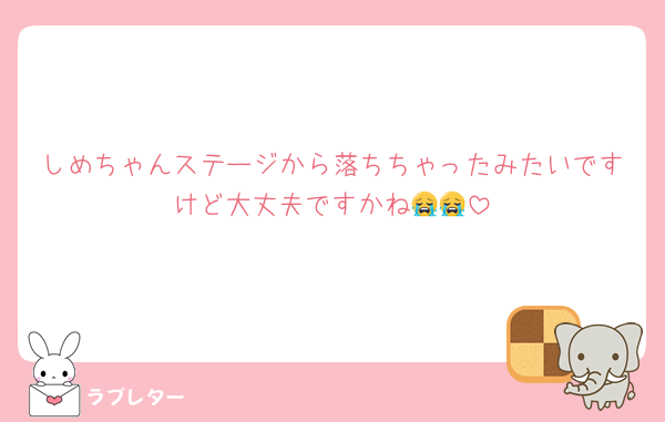 しめちゃんステージから落ちちゃったみたいですけど大丈夫ですかね😭😭